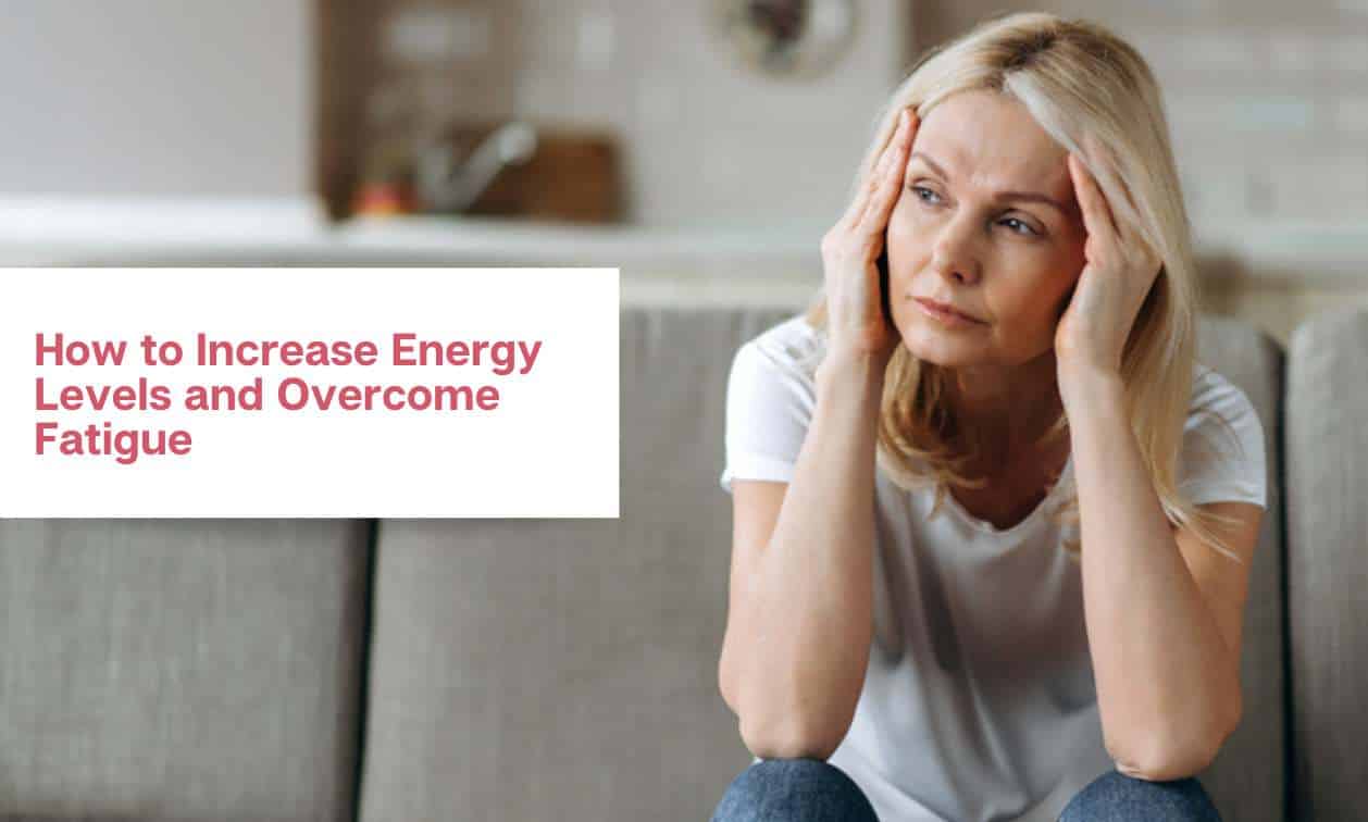 How to Increase Energy Levels and Overcome Fatigue